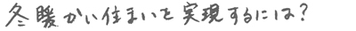 冬暖かい住まいを実現するには？