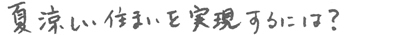 夏涼しい住まいを実現するには？